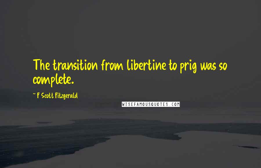 F Scott Fitzgerald Quotes: The transition from libertine to prig was so complete.