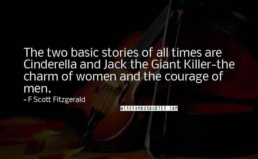 F Scott Fitzgerald Quotes: The two basic stories of all times are Cinderella and Jack the Giant Killer-the charm of women and the courage of men.