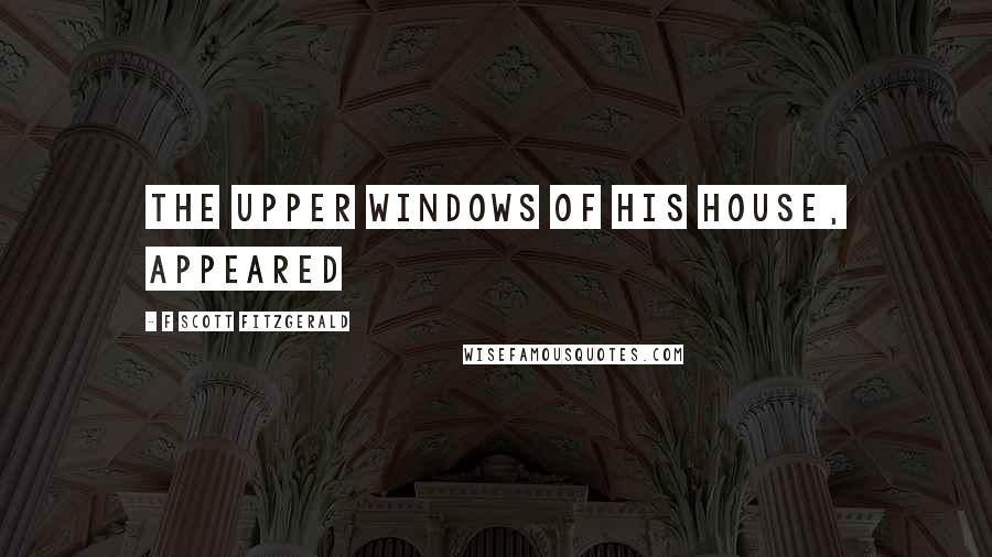 F Scott Fitzgerald Quotes: The upper windows of his house, appeared