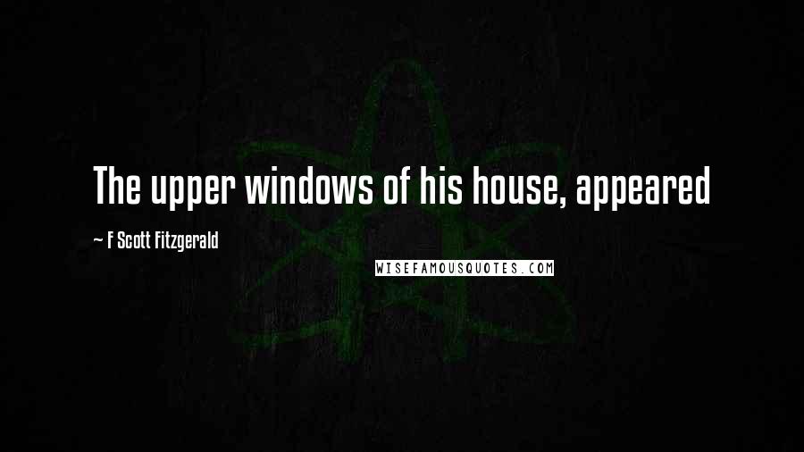 F Scott Fitzgerald Quotes: The upper windows of his house, appeared