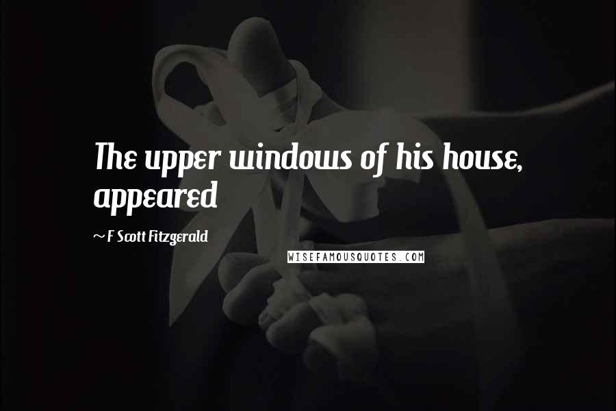 F Scott Fitzgerald Quotes: The upper windows of his house, appeared