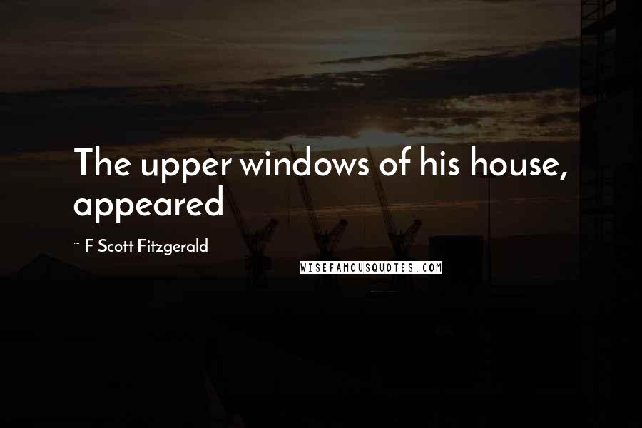 F Scott Fitzgerald Quotes: The upper windows of his house, appeared