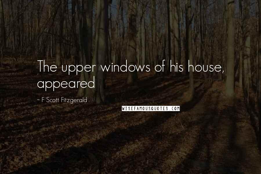 F Scott Fitzgerald Quotes: The upper windows of his house, appeared