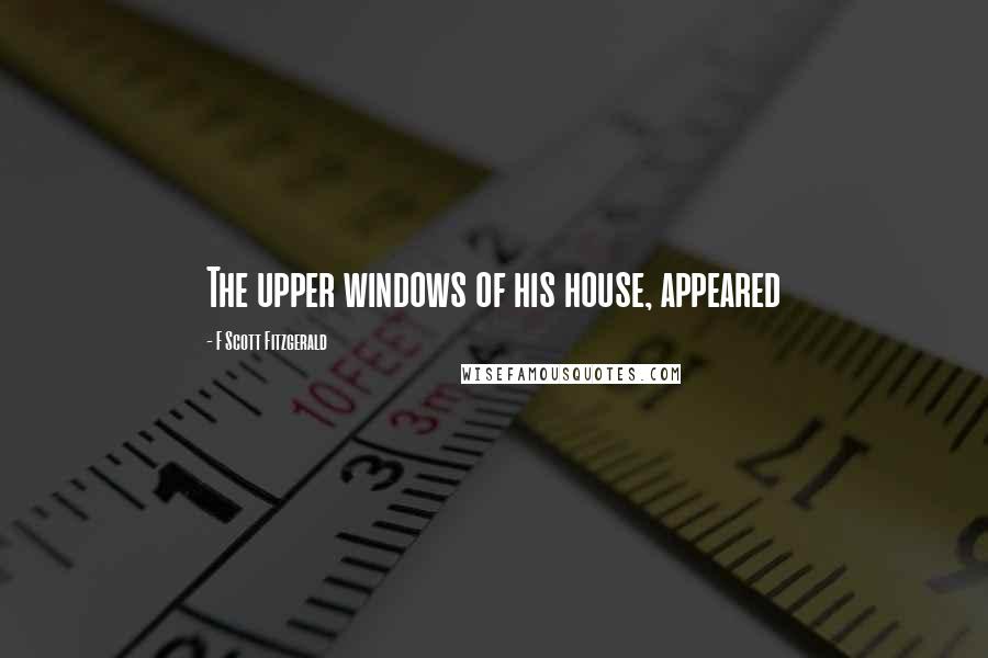F Scott Fitzgerald Quotes: The upper windows of his house, appeared