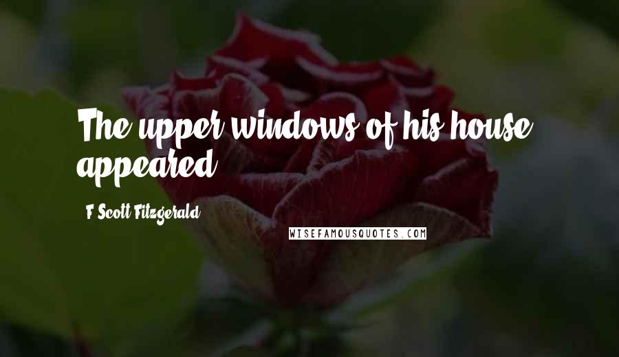 F Scott Fitzgerald Quotes: The upper windows of his house, appeared
