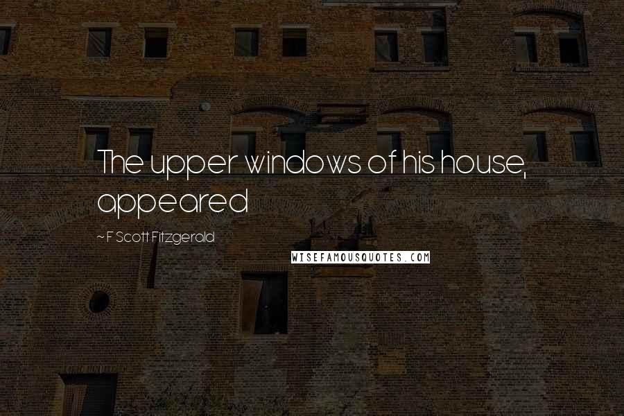 F Scott Fitzgerald Quotes: The upper windows of his house, appeared