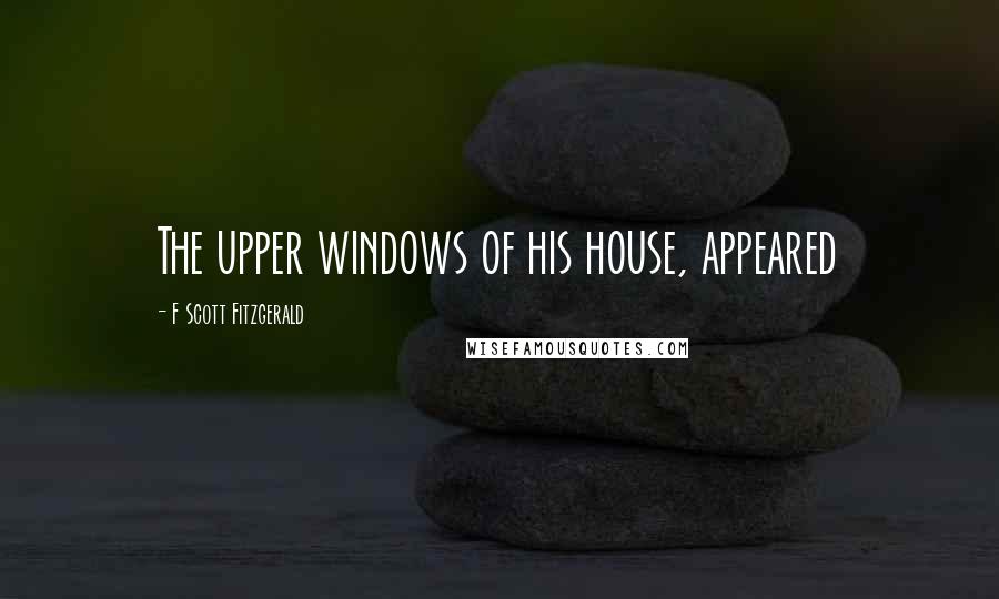 F Scott Fitzgerald Quotes: The upper windows of his house, appeared