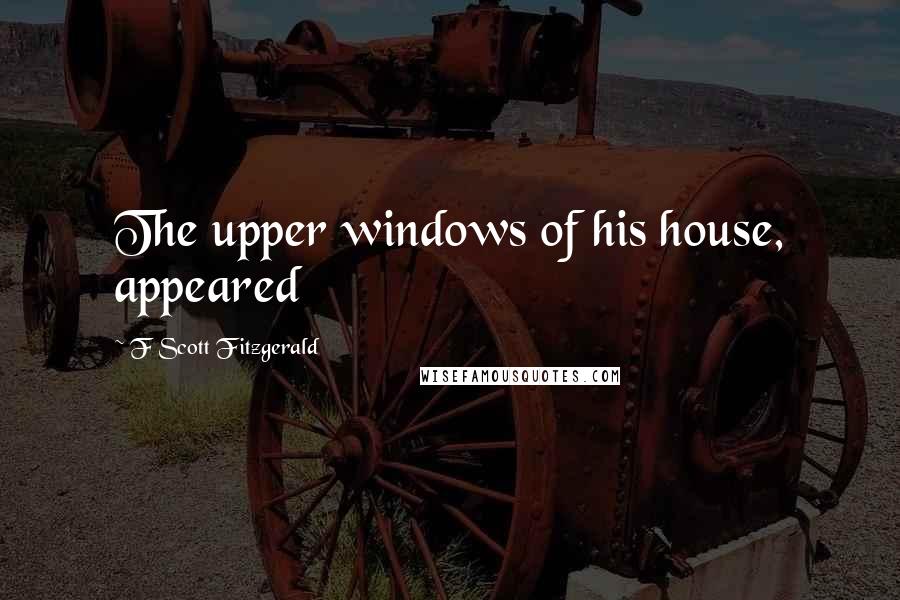 F Scott Fitzgerald Quotes: The upper windows of his house, appeared