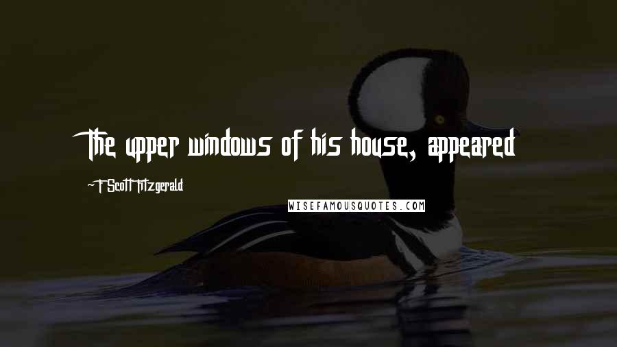 F Scott Fitzgerald Quotes: The upper windows of his house, appeared
