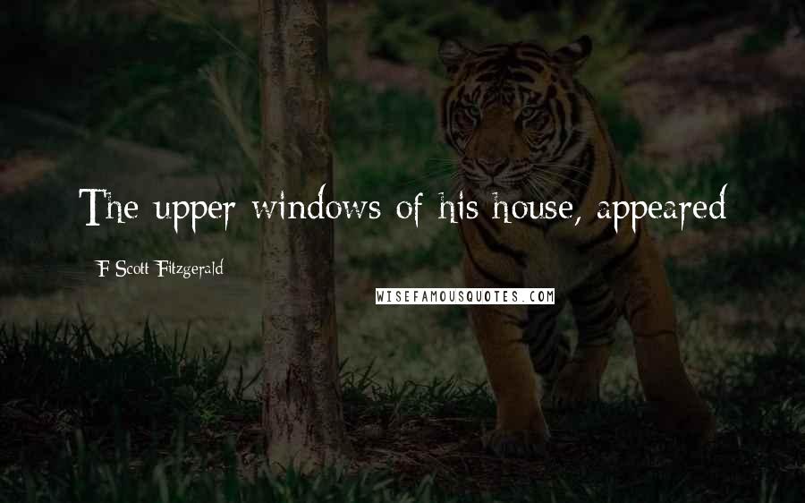 F Scott Fitzgerald Quotes: The upper windows of his house, appeared