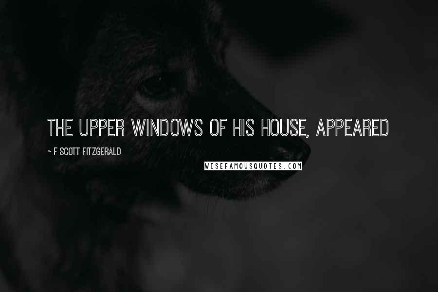 F Scott Fitzgerald Quotes: The upper windows of his house, appeared