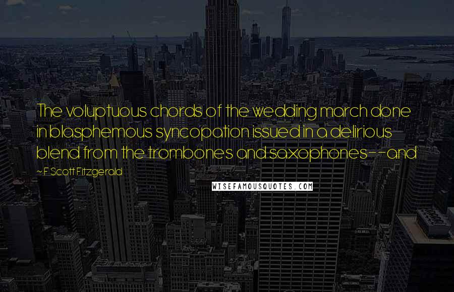 F Scott Fitzgerald Quotes: The voluptuous chords of the wedding march done in blasphemous syncopation issued in a delirious blend from the trombones and saxophones--and