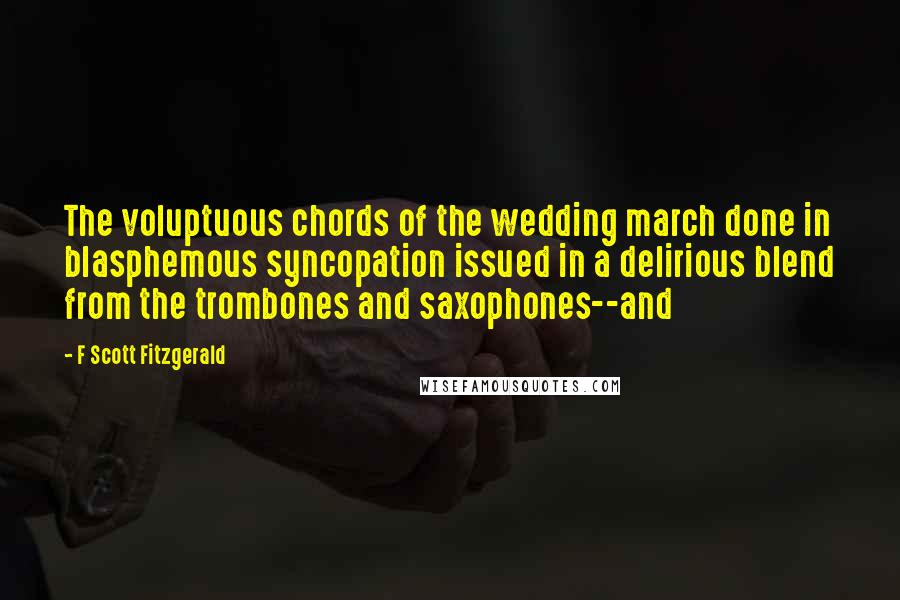 F Scott Fitzgerald Quotes: The voluptuous chords of the wedding march done in blasphemous syncopation issued in a delirious blend from the trombones and saxophones--and