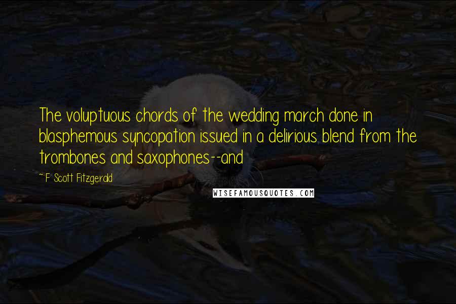 F Scott Fitzgerald Quotes: The voluptuous chords of the wedding march done in blasphemous syncopation issued in a delirious blend from the trombones and saxophones--and