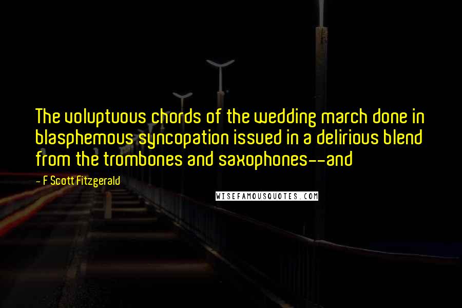 F Scott Fitzgerald Quotes: The voluptuous chords of the wedding march done in blasphemous syncopation issued in a delirious blend from the trombones and saxophones--and