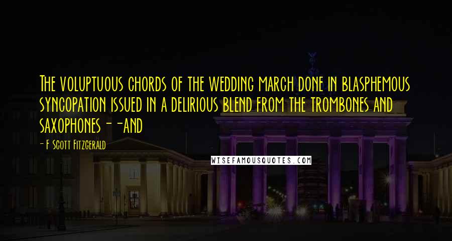 F Scott Fitzgerald Quotes: The voluptuous chords of the wedding march done in blasphemous syncopation issued in a delirious blend from the trombones and saxophones--and