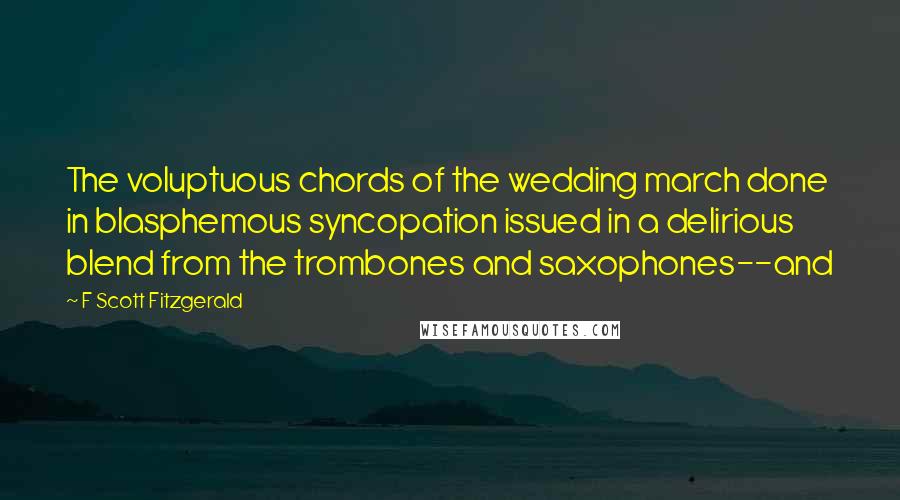 F Scott Fitzgerald Quotes: The voluptuous chords of the wedding march done in blasphemous syncopation issued in a delirious blend from the trombones and saxophones--and