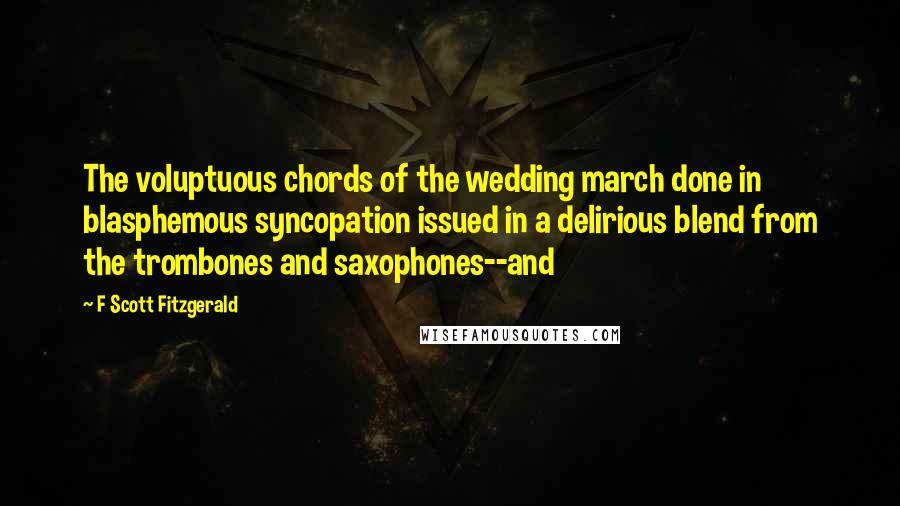 F Scott Fitzgerald Quotes: The voluptuous chords of the wedding march done in blasphemous syncopation issued in a delirious blend from the trombones and saxophones--and