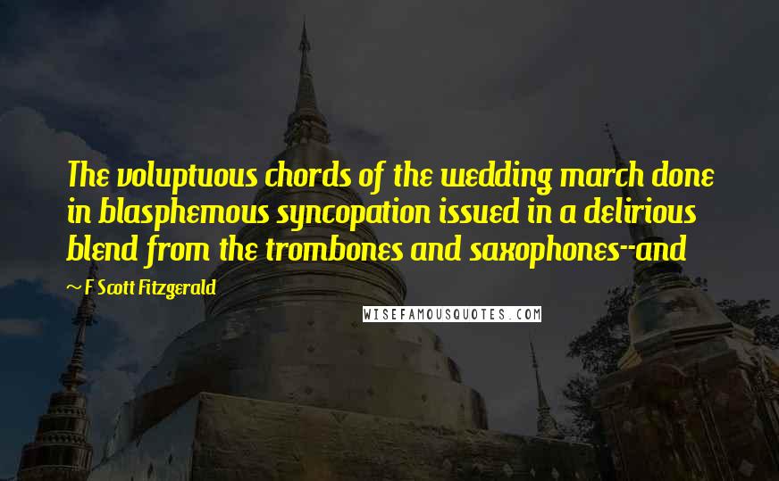 F Scott Fitzgerald Quotes: The voluptuous chords of the wedding march done in blasphemous syncopation issued in a delirious blend from the trombones and saxophones--and