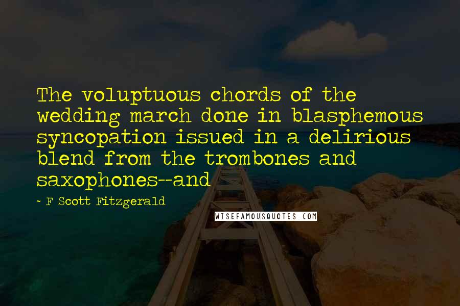 F Scott Fitzgerald Quotes: The voluptuous chords of the wedding march done in blasphemous syncopation issued in a delirious blend from the trombones and saxophones--and