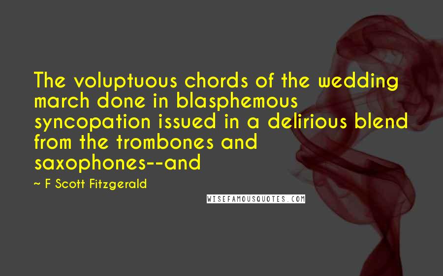 F Scott Fitzgerald Quotes: The voluptuous chords of the wedding march done in blasphemous syncopation issued in a delirious blend from the trombones and saxophones--and