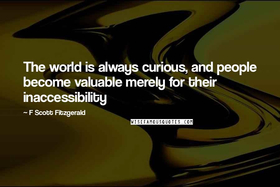 F Scott Fitzgerald Quotes: The world is always curious, and people become valuable merely for their inaccessibility