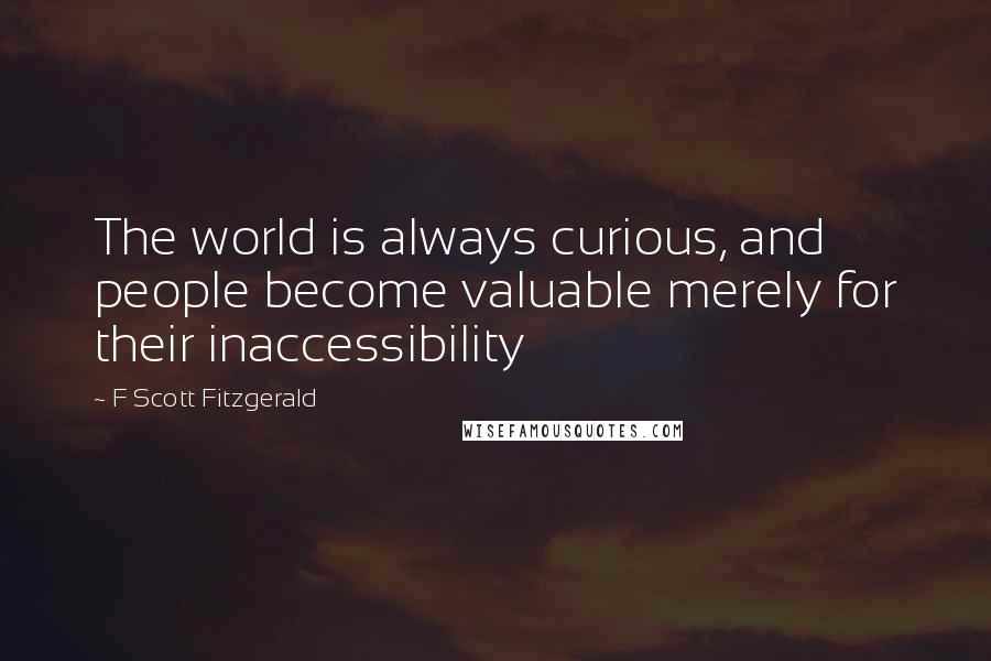 F Scott Fitzgerald Quotes: The world is always curious, and people become valuable merely for their inaccessibility