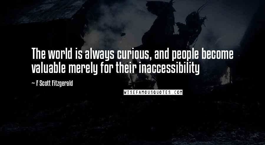 F Scott Fitzgerald Quotes: The world is always curious, and people become valuable merely for their inaccessibility