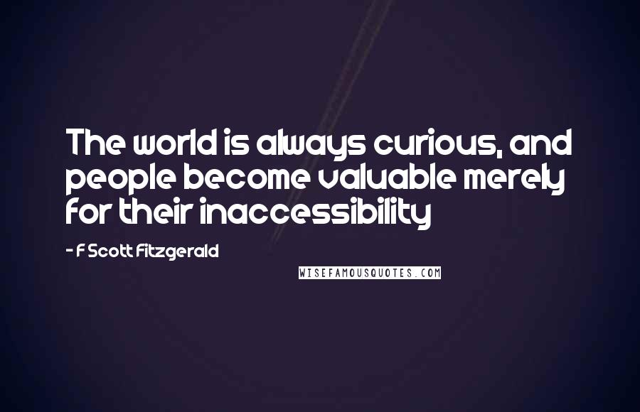 F Scott Fitzgerald Quotes: The world is always curious, and people become valuable merely for their inaccessibility