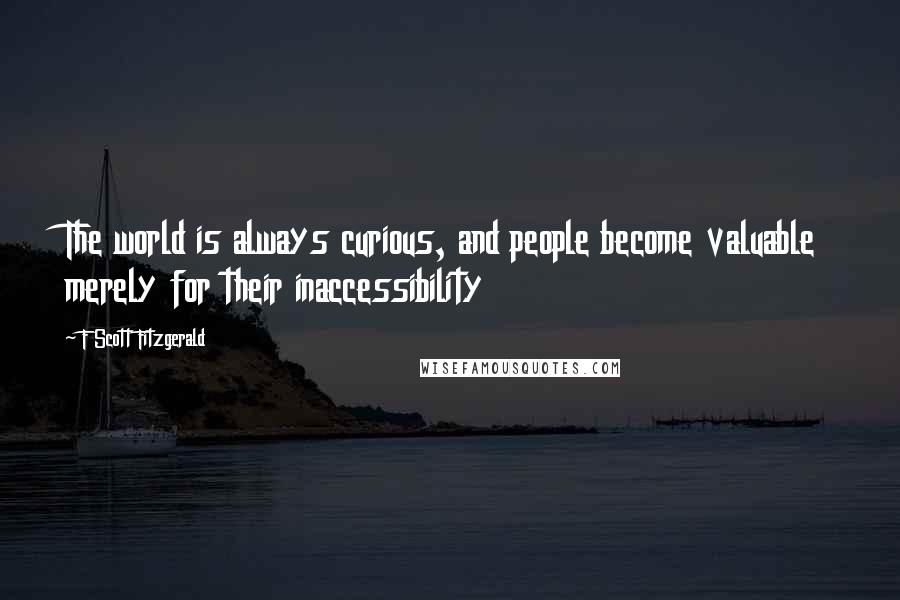 F Scott Fitzgerald Quotes: The world is always curious, and people become valuable merely for their inaccessibility