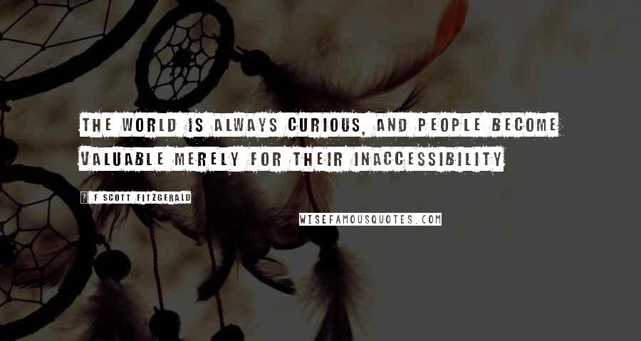 F Scott Fitzgerald Quotes: The world is always curious, and people become valuable merely for their inaccessibility