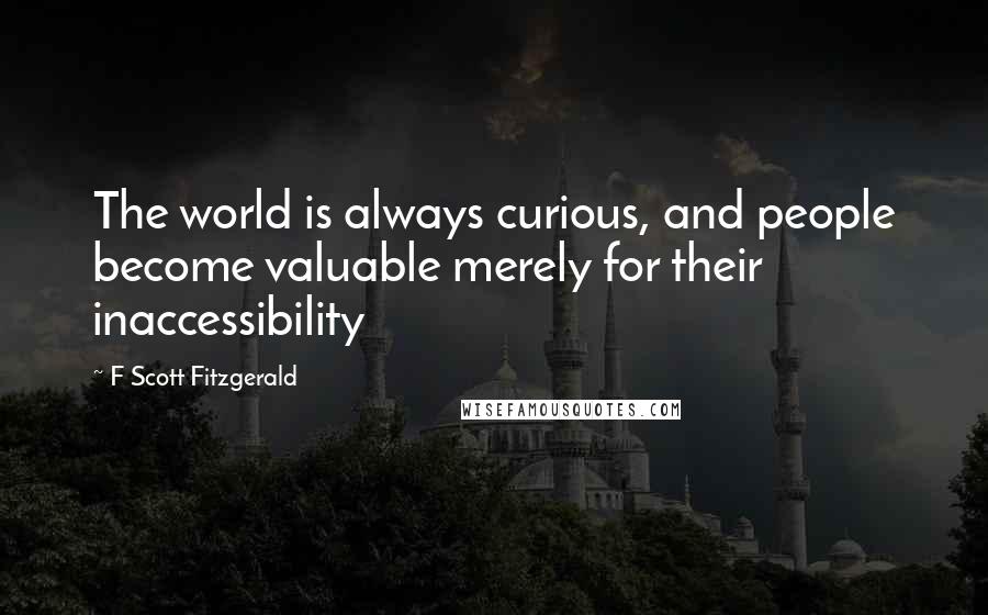 F Scott Fitzgerald Quotes: The world is always curious, and people become valuable merely for their inaccessibility