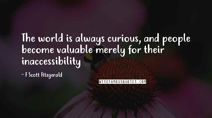 F Scott Fitzgerald Quotes: The world is always curious, and people become valuable merely for their inaccessibility