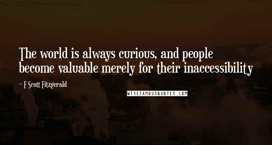 F Scott Fitzgerald Quotes: The world is always curious, and people become valuable merely for their inaccessibility