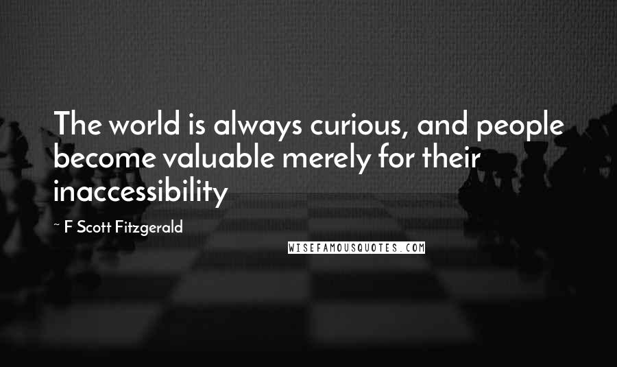 F Scott Fitzgerald Quotes: The world is always curious, and people become valuable merely for their inaccessibility