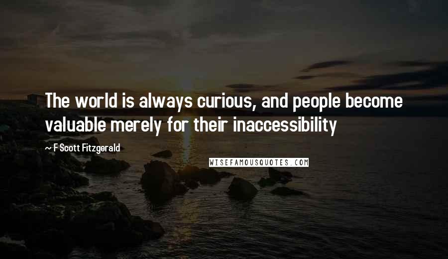 F Scott Fitzgerald Quotes: The world is always curious, and people become valuable merely for their inaccessibility