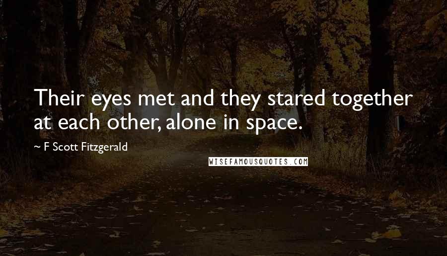 F Scott Fitzgerald Quotes: Their eyes met and they stared together at each other, alone in space.