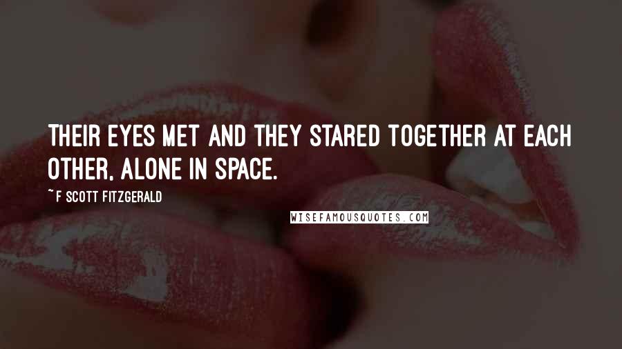 F Scott Fitzgerald Quotes: Their eyes met and they stared together at each other, alone in space.