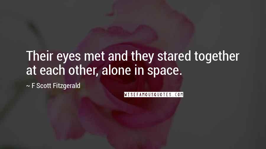 F Scott Fitzgerald Quotes: Their eyes met and they stared together at each other, alone in space.