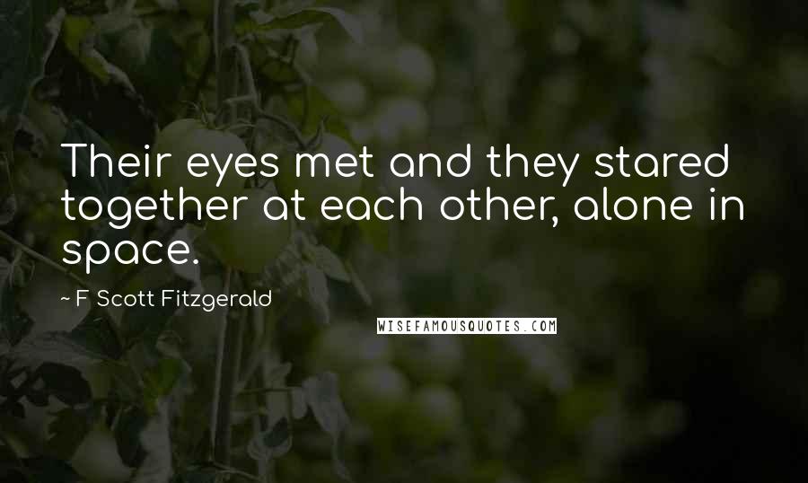 F Scott Fitzgerald Quotes: Their eyes met and they stared together at each other, alone in space.