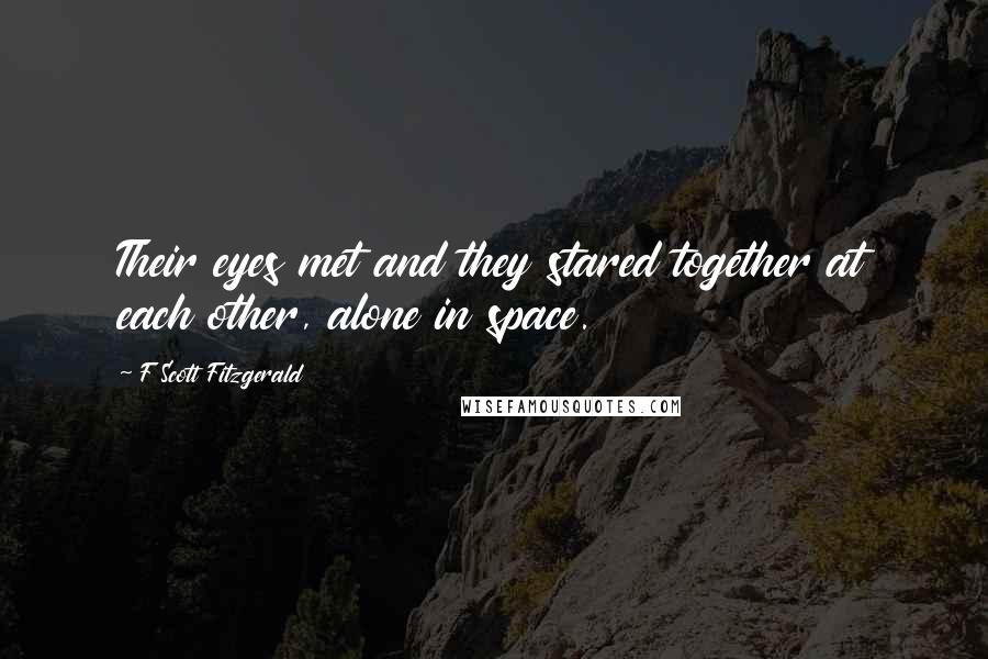 F Scott Fitzgerald Quotes: Their eyes met and they stared together at each other, alone in space.