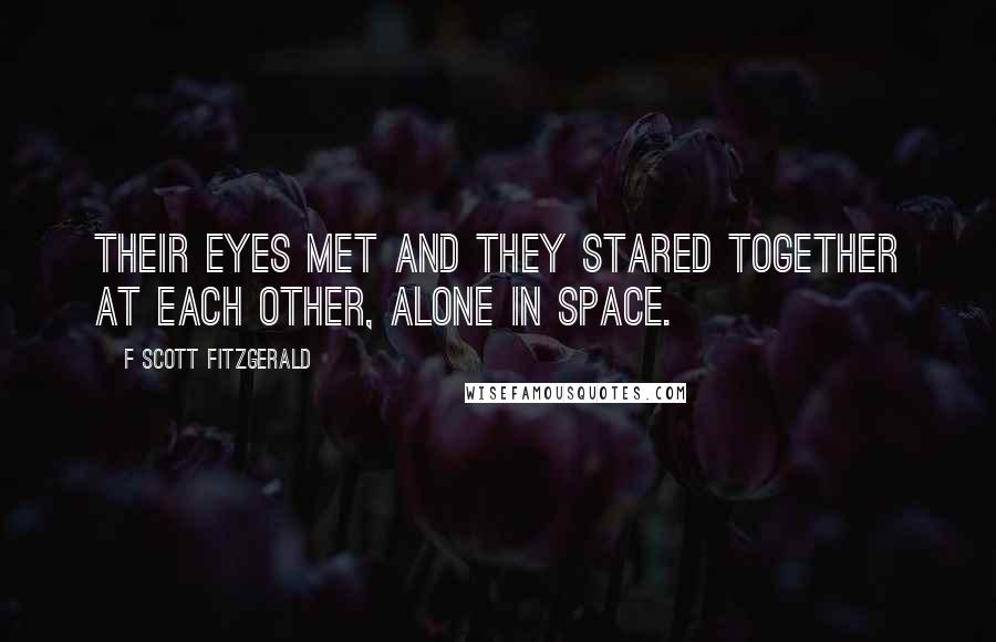 F Scott Fitzgerald Quotes: Their eyes met and they stared together at each other, alone in space.