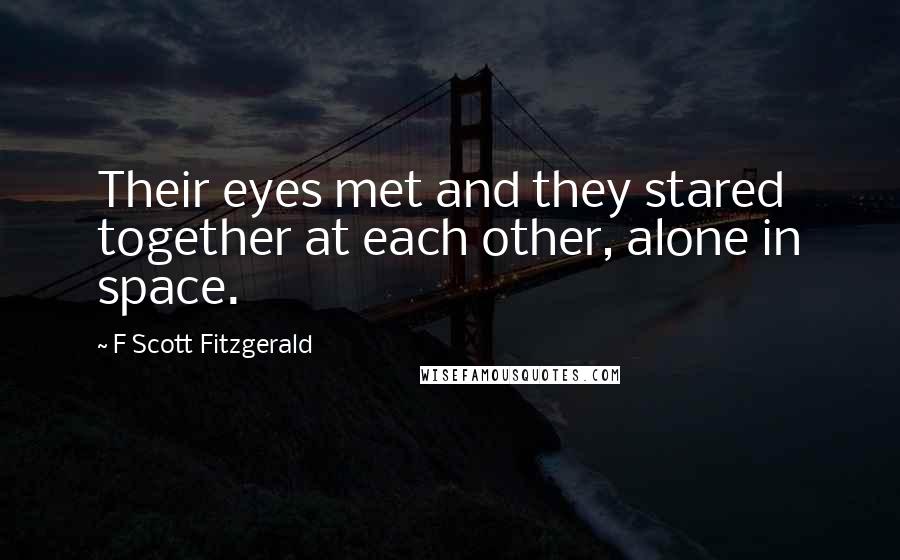 F Scott Fitzgerald Quotes: Their eyes met and they stared together at each other, alone in space.