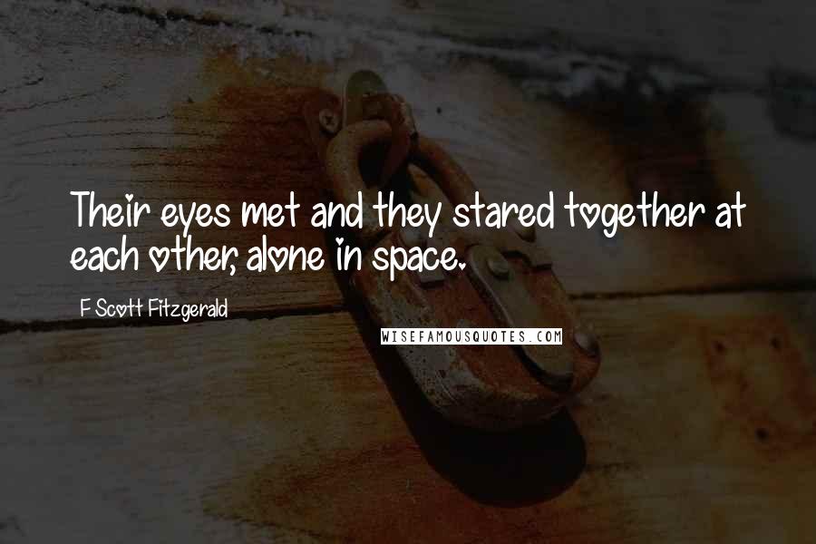 F Scott Fitzgerald Quotes: Their eyes met and they stared together at each other, alone in space.