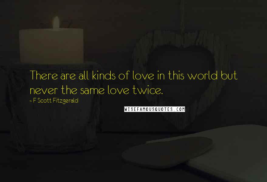 F Scott Fitzgerald Quotes: There are all kinds of love in this world but never the same love twice.