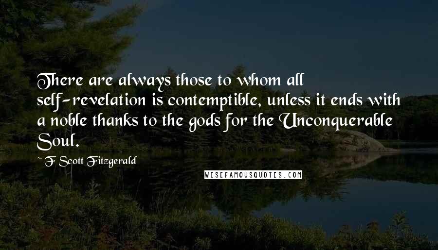 F Scott Fitzgerald Quotes: There are always those to whom all self-revelation is contemptible, unless it ends with a noble thanks to the gods for the Unconquerable Soul.