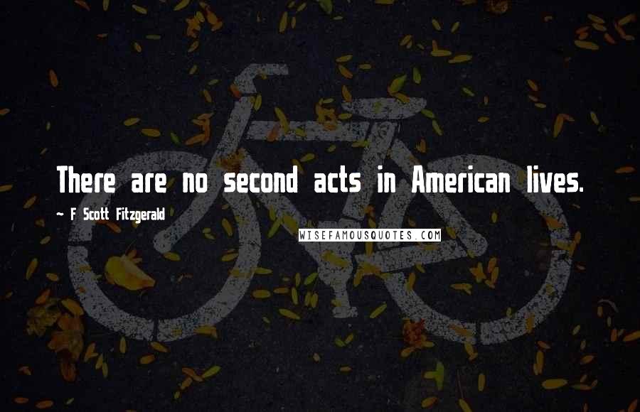 F Scott Fitzgerald Quotes: There are no second acts in American lives.