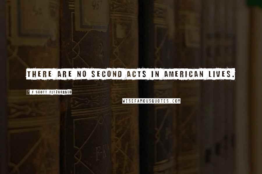 F Scott Fitzgerald Quotes: There are no second acts in American lives.