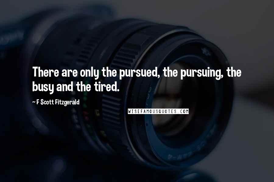 F Scott Fitzgerald Quotes: There are only the pursued, the pursuing, the busy and the tired.