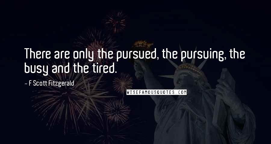 F Scott Fitzgerald Quotes: There are only the pursued, the pursuing, the busy and the tired.